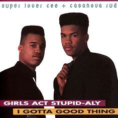 Super Lover Cee & Casanova Rud - Girls Act Stupid-Aly / I Gotta Good Thing