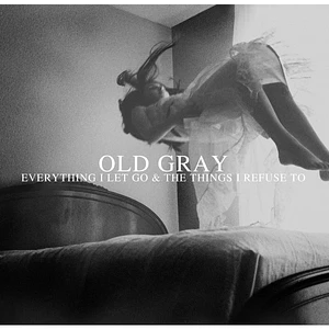 Old Gray - Everything I Let Go & The Things I Refuse To