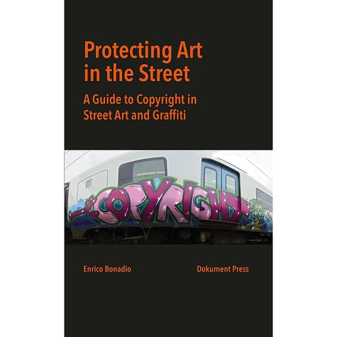 Enrico Bonadio - Protecting Art In The Street: A Guide To Copyright In Street Art And Graffiti