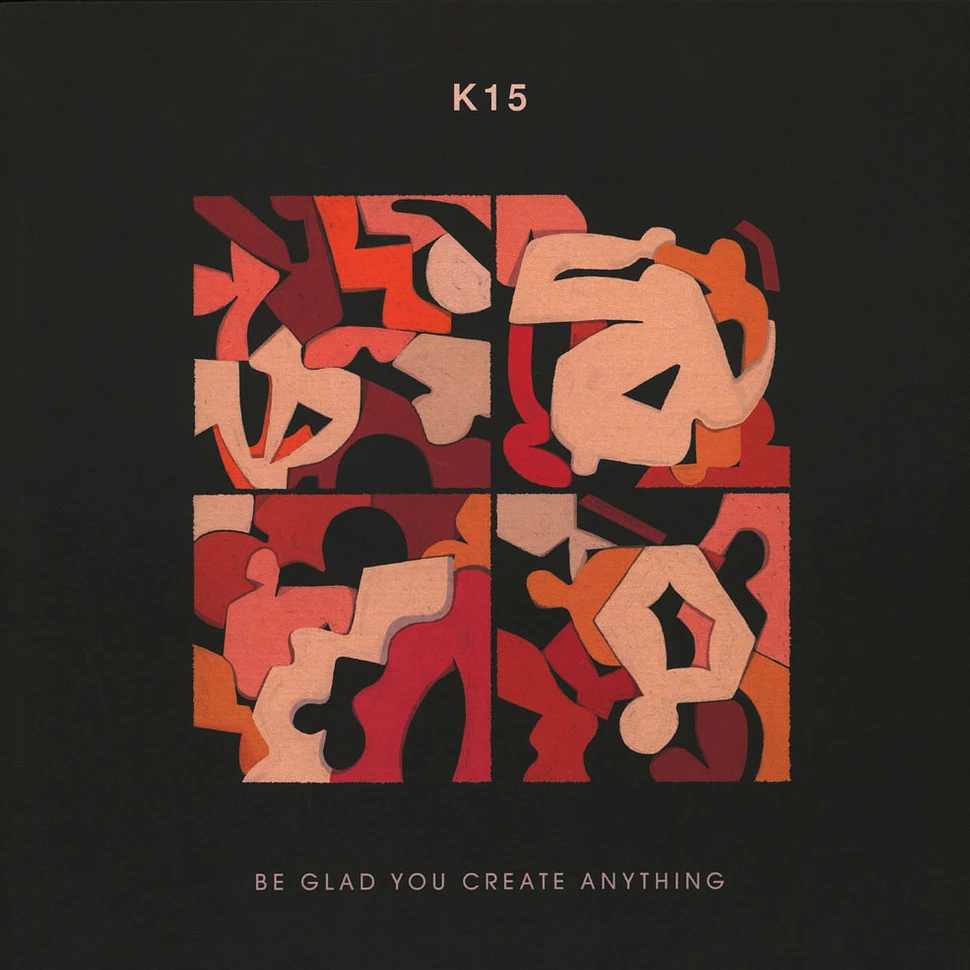 K15 - Be Glad You Create Anything